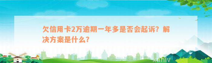 欠信用卡2万逾期一年多是否会起诉？解决方案是什么？