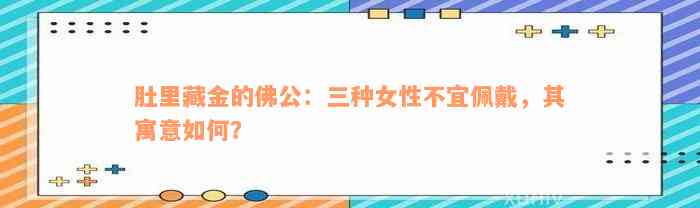 肚里藏金的佛公：三种女性不宜佩戴，其寓意如何？