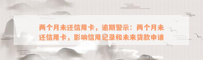 两个月未还信用卡，逾期警示：两个月未还信用卡，影响信用记录和未来贷款申请