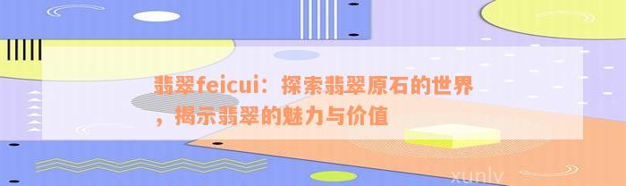 翡翠feicui：探索翡翠原石的世界，揭示翡翠的魅力与价值