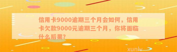 信用卡9000逾期三个月会如何，信用卡欠款9000元逾期三个月，你将面临什么后果？