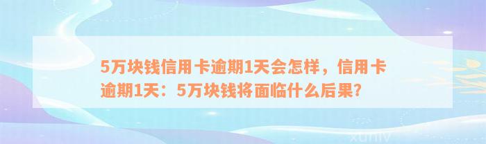 5万块钱信用卡逾期1天会怎样，信用卡逾期1天：5万块钱将面临什么后果？