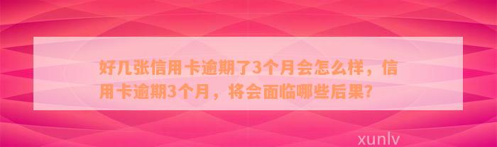 好几张信用卡逾期了3个月会怎么样，信用卡逾期3个月，将会面临哪些后果？