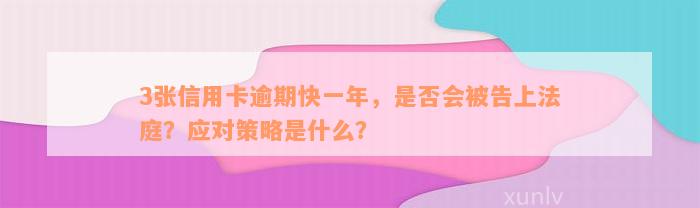 3张信用卡逾期快一年，是否会被告上法庭？应对策略是什么？