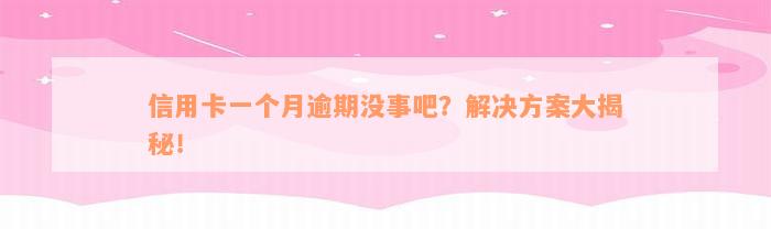 信用卡一个月逾期没事吧？解决方案大揭秘！