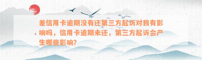 差信用卡逾期没有还第三方起诉对我有影响吗，信用卡逾期未还，第三方起诉会产生哪些影响？