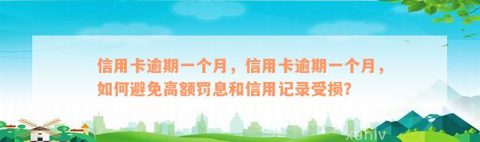 信用卡逾期一个月，信用卡逾期一个月，如何避免高额罚息和信用记录受损？