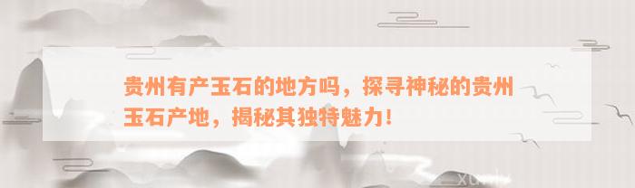 贵州有产玉石的地方吗，探寻神秘的贵州玉石产地，揭秘其独特魅力！