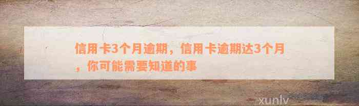 信用卡3个月逾期，信用卡逾期达3个月，你可能需要知道的事