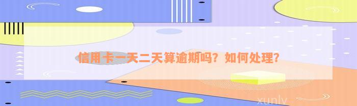 信用卡一天二天算逾期吗？如何处理？