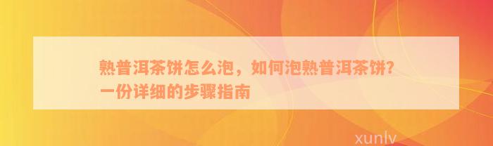 熟普洱茶饼怎么泡，如何泡熟普洱茶饼？一份详细的步骤指南