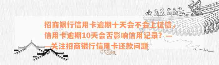 招商银行信用卡逾期十天会不会上征信，信用卡逾期10天会否影响信用记录？——关注招商银行信用卡还款问题