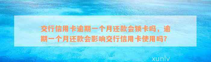 交行信用卡逾期一个月还款会锁卡吗，逾期一个月还款会影响交行信用卡使用吗？