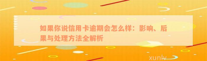 如果你说信用卡逾期会怎么样：影响、后果与处理方法全解析