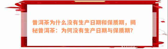 普洱茶为什么没有生产日期和保质期，揭秘普洱茶：为何没有生产日期与保质期？