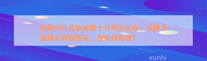 信用卡几百块逾期十几天怎么办，信用卡逾期欠款数百元，该如何处理？