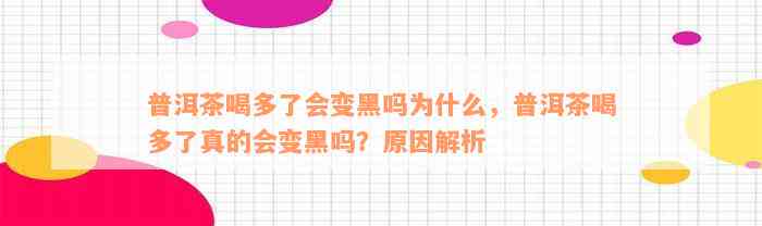 普洱茶喝多了会变黑吗为什么，普洱茶喝多了真的会变黑吗？原因解析