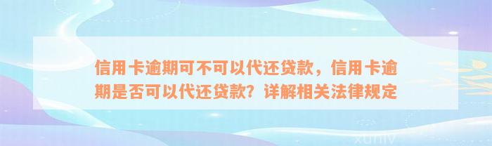 信用卡逾期可不可以代还贷款，信用卡逾期是否可以代还贷款？详解相关法律规定