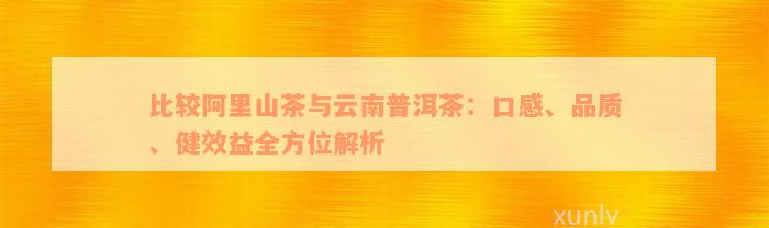 比较阿里山茶与云南普洱茶：口感、品质、健效益全方位解析