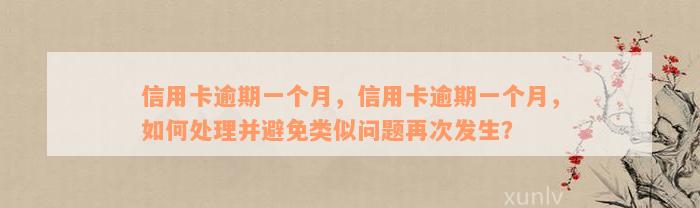 信用卡逾期一个月，信用卡逾期一个月，如何处理并避免类似问题再次发生？