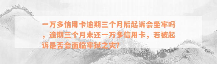 一万多信用卡逾期三个月后起诉会坐牢吗，逾期三个月未还一万多信用卡，若被起诉是否会面临牢狱之灾？