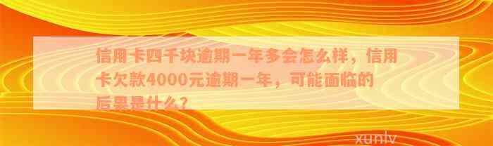 信用卡四千块逾期一年多会怎么样，信用卡欠款4000元逾期一年，可能面临的后果是什么？