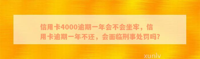 信用卡4000逾期一年会不会坐牢，信用卡逾期一年不还，会面临刑事处罚吗？