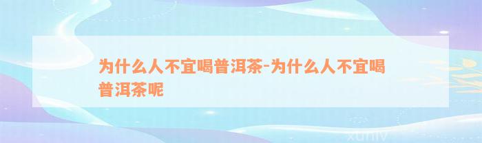 为什么人不宜喝普洱茶-为什么人不宜喝普洱茶呢