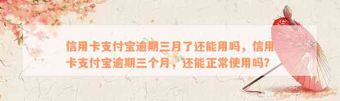 信用卡支付宝逾期三月了还能用吗，信用卡支付宝逾期三个月，还能正常使用吗？