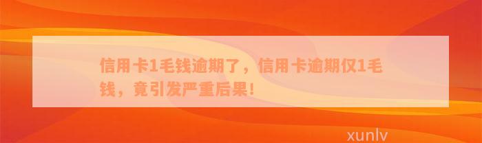 信用卡1毛钱逾期了，信用卡逾期仅1毛钱，竟引发严重后果！