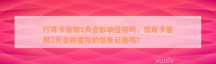 行用卡逾期1天会影响征信吗，信用卡逾期1天会损害你的信用记录吗？