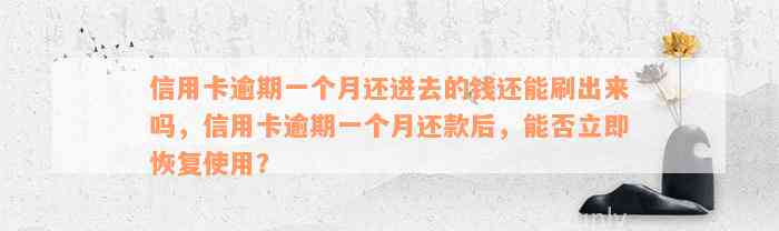 信用卡逾期一个月还进去的钱还能刷出来吗，信用卡逾期一个月还款后，能否立即恢复使用？