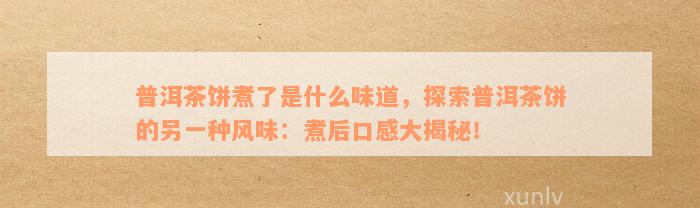 普洱茶饼煮了是什么味道，探索普洱茶饼的另一种风味：煮后口感大揭秘！