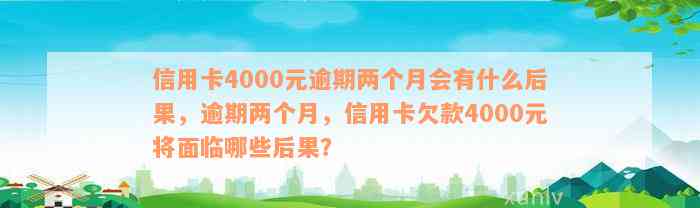 信用卡4000元逾期两个月会有什么后果，逾期两个月，信用卡欠款4000元将面临哪些后果？