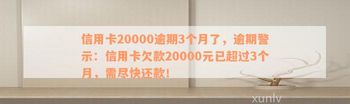 信用卡20000逾期3个月了，逾期警示：信用卡欠款20000元已超过3个月，需尽快还款！