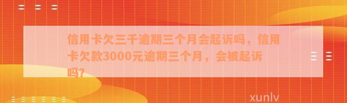 信用卡欠三千逾期三个月会起诉吗，信用卡欠款3000元逾期三个月，会被起诉吗？