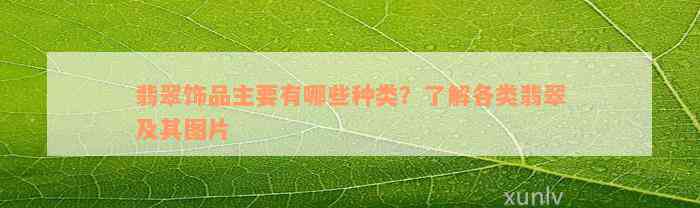 翡翠饰品主要有哪些种类？了解各类翡翠及其图片