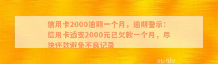 信用卡2000逾期一个月，逾期警示：信用卡透支2000元已欠款一个月，尽快还款避免不良记录