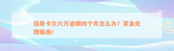 信用卡欠六万逾期四个月怎么办？紧急处理指南！