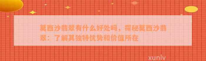 莫西沙翡翠有什么好处吗，探秘莫西沙翡翠：了解其独特优势和价值所在