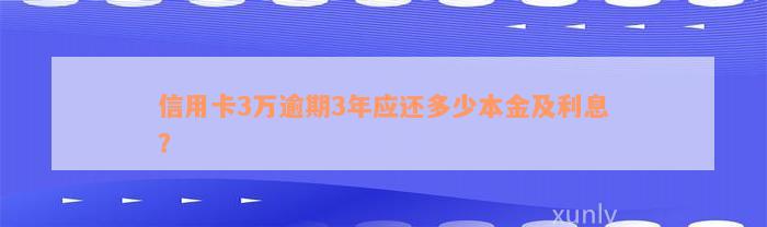 信用卡3万逾期3年应还多少本金及利息？