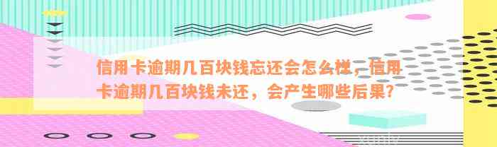 信用卡逾期几百块钱忘还会怎么样，信用卡逾期几百块钱未还，会产生哪些后果？