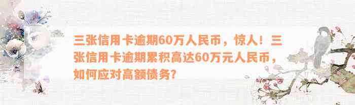 三张信用卡逾期60万人民币，惊人！三张信用卡逾期累积高达60万元人民币，如何应对高额债务？