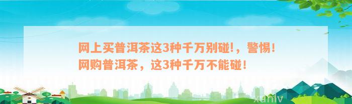 网上买普洱茶这3种千万别碰!，警惕！网购普洱茶，这3种千万不能碰！