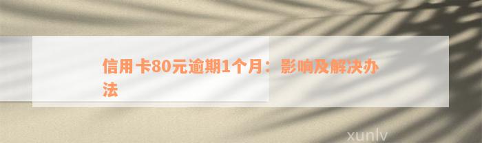 信用卡80元逾期1个月：影响及解决办法