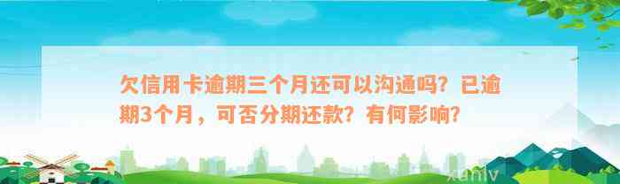 欠信用卡逾期三个月还可以沟通吗？已逾期3个月，可否分期还款？有何影响？