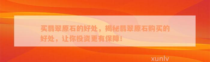 买翡翠原石的好处，揭秘翡翠原石购买的好处，让你投资更有保障！