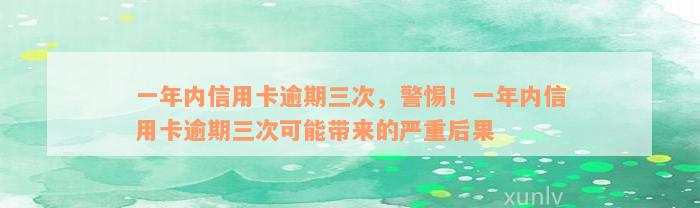 一年内信用卡逾期三次，警惕！一年内信用卡逾期三次可能带来的严重后果