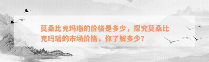 莫桑比克玛瑙的价格是多少，探究莫桑比克玛瑙的市场价格，你了解多少？