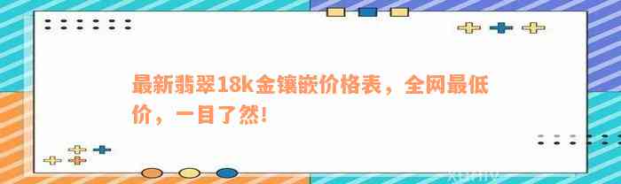 最新翡翠18k金镶嵌价格表，全网最低价，一目了然！